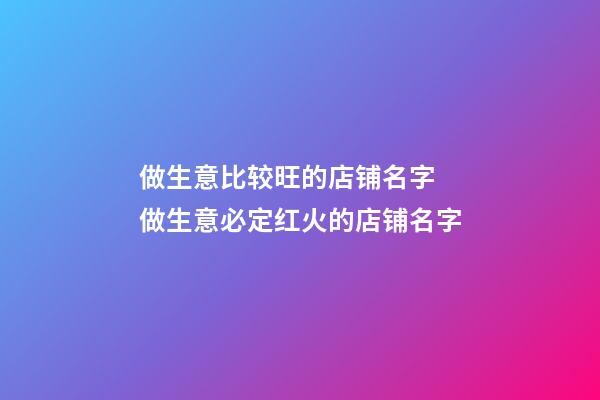做生意比较旺的店铺名字 做生意必定红火的店铺名字-第1张-店铺起名-玄机派